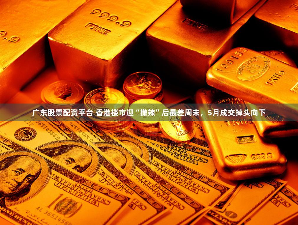 广东股票配资平台 香港楼市迎“撤辣”后最差周末，5月成交掉头向下