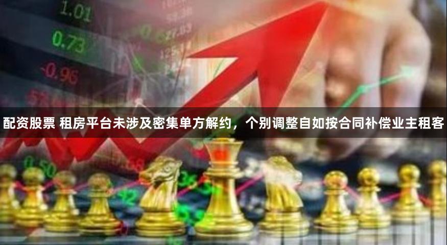 配资股票 租房平台未涉及密集单方解约，个别调整自如按合同补偿业主租客