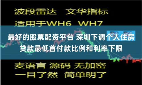 最好的股票配资平台 深圳下调个人住房贷款最低首付款比例和利率下限