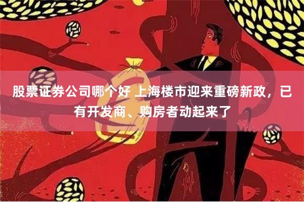 股票证券公司哪个好 上海楼市迎来重磅新政，已有开发商、购房者动起来了