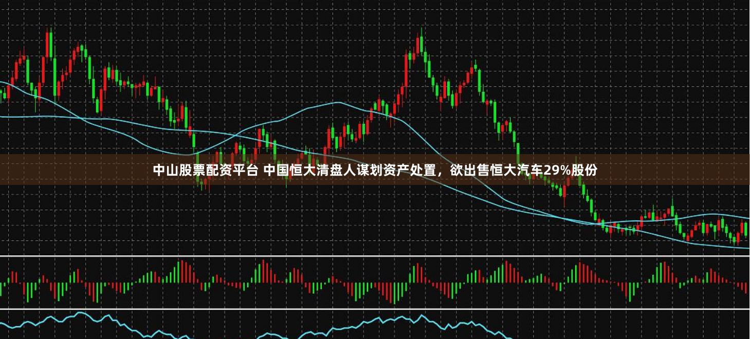 中山股票配资平台 中国恒大清盘人谋划资产处置，欲出售恒大汽车29%股份