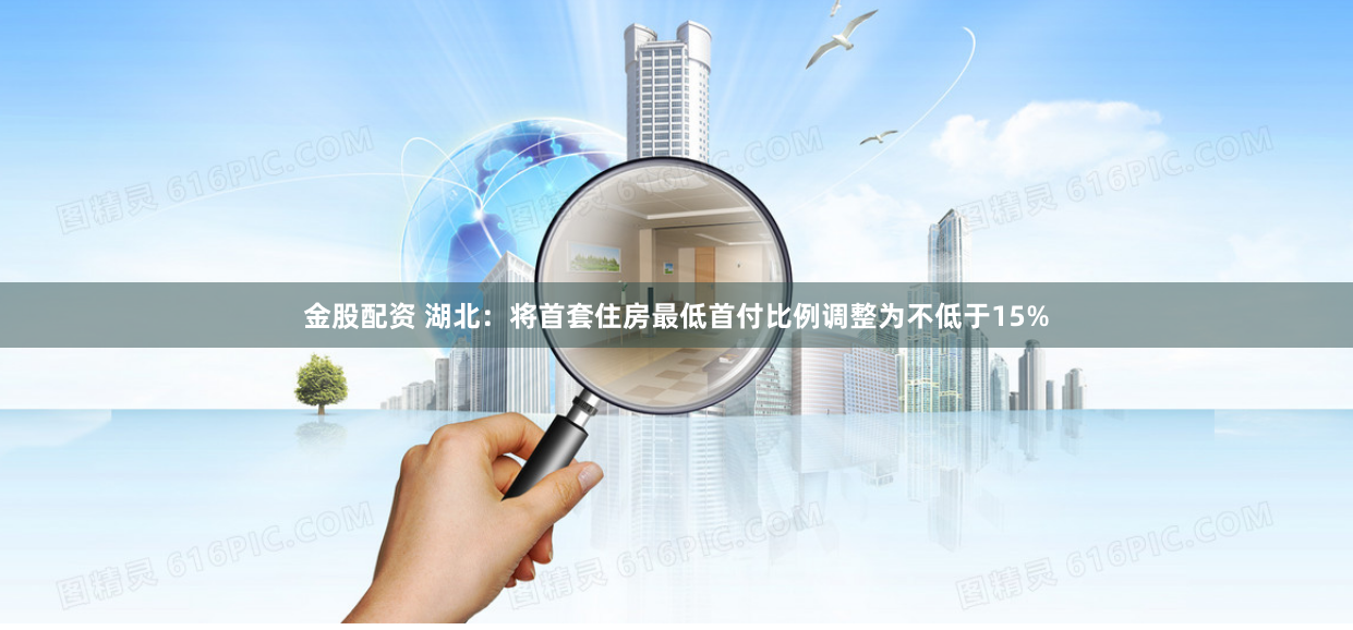 金股配资 湖北：将首套住房最低首付比例调整为不低于15%