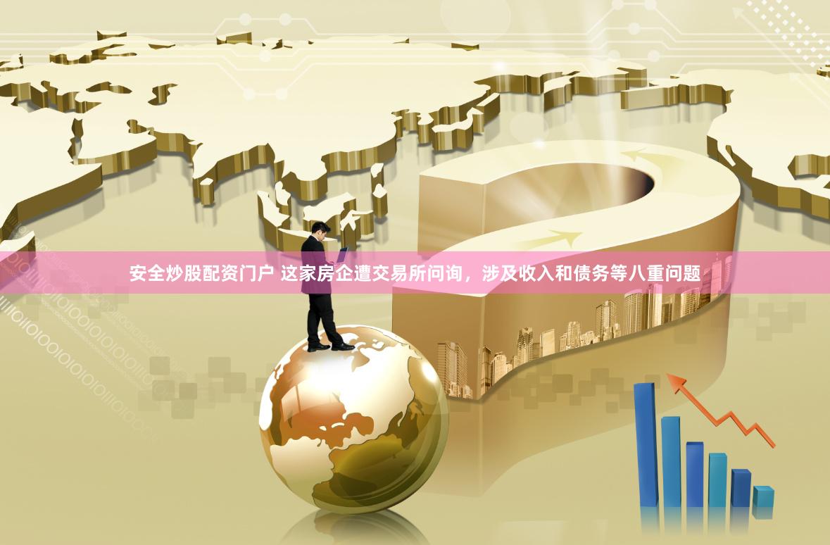 安全炒股配资门户 这家房企遭交易所问询，涉及收入和债务等八重问题