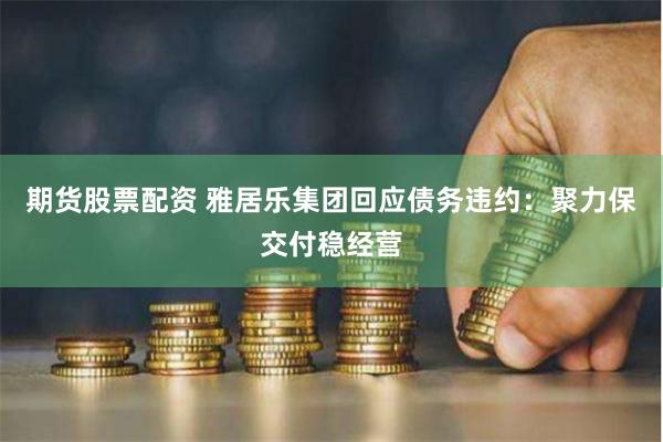 期货股票配资 雅居乐集团回应债务违约：聚力保交付稳经营