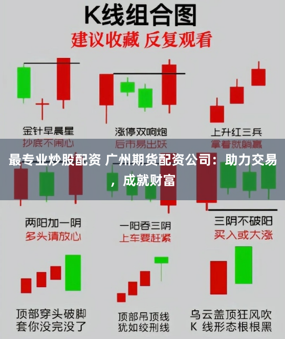 最专业炒股配资 广州期货配资公司：助力交易，成就财富
