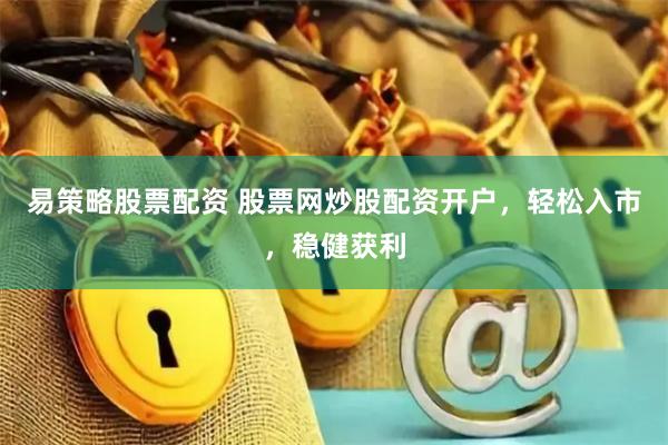 易策略股票配资 股票网炒股配资开户，轻松入市，稳健获利