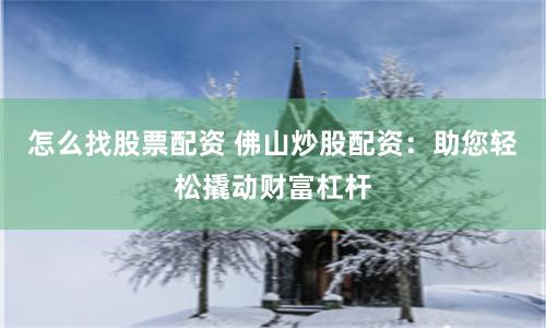 怎么找股票配资 佛山炒股配资：助您轻松撬动财富杠杆