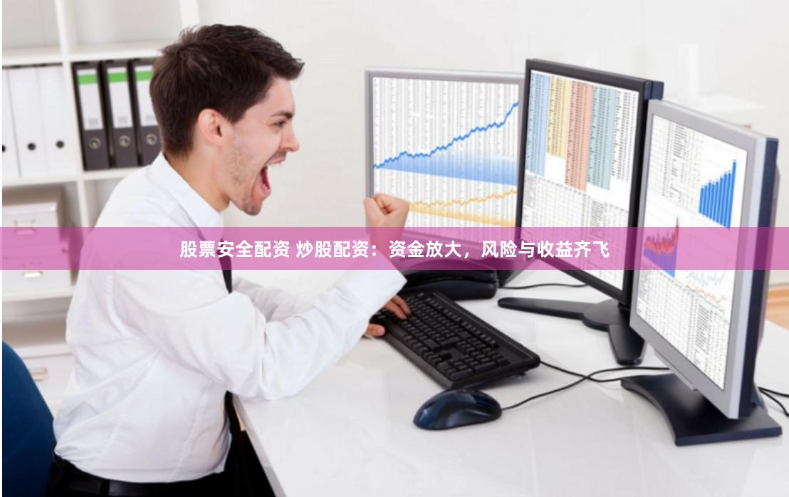 股票安全配资 炒股配资：资金放大，风险与收益齐飞
