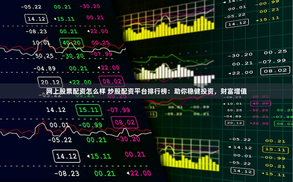 网上股票配资怎么样 炒股配资平台排行榜：助你稳健投资，财富增值