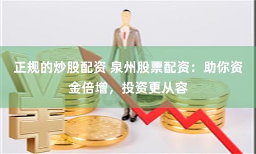正规的炒股配资 泉州股票配资：助你资金倍增，投资更从容