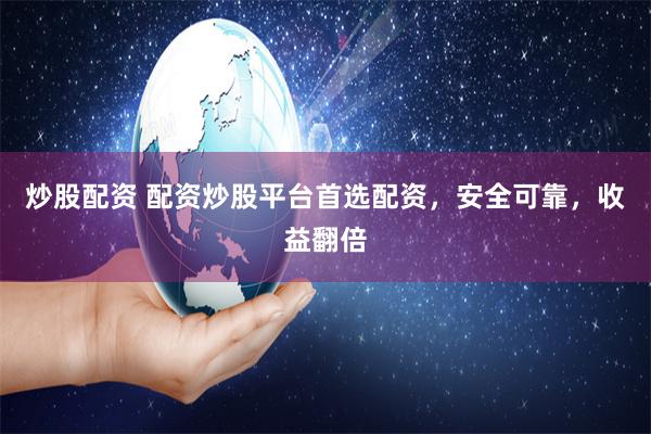 炒股配资 配资炒股平台首选配资，安全可靠，收益翻倍