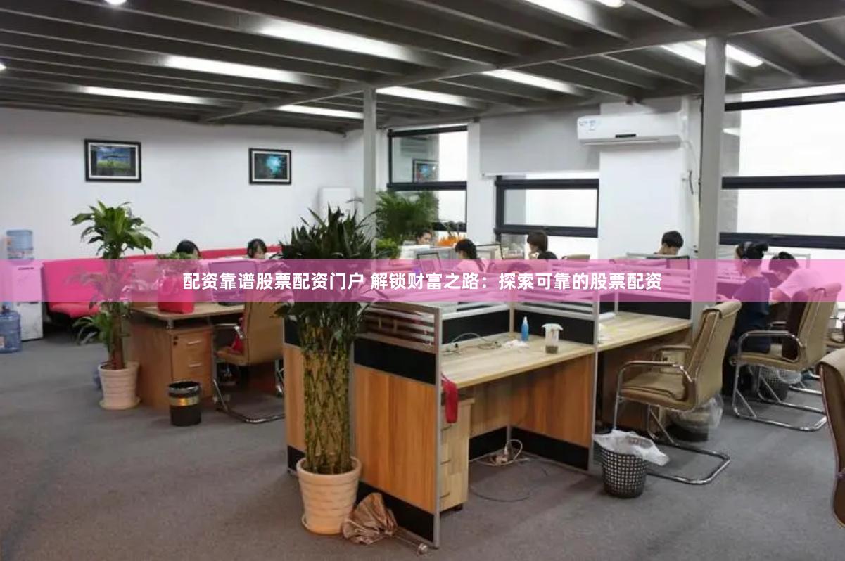 配资靠谱股票配资门户 解锁财富之路：探索可靠的股票配资