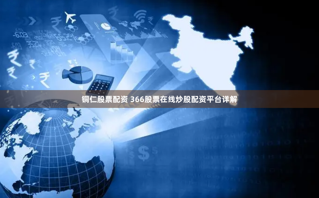 铜仁股票配资 366股票在线炒股配资平台详解