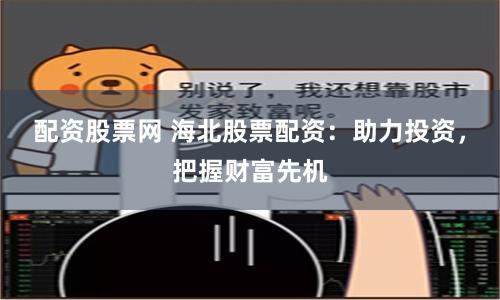 配资股票网 海北股票配资：助力投资，把握财富先机