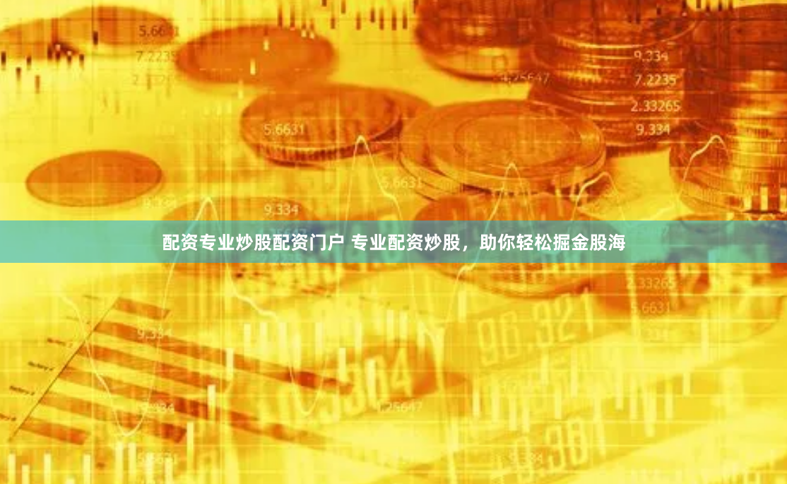 配资专业炒股配资门户 专业配资炒股，助你轻松掘金股海