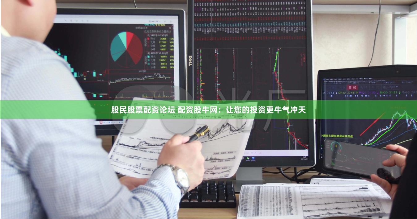股民股票配资论坛 配资股牛网：让您的投资更牛气冲天