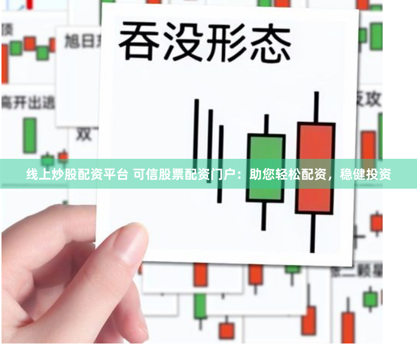 线上炒股配资平台 可信股票配资门户：助您轻松配资，稳健投资