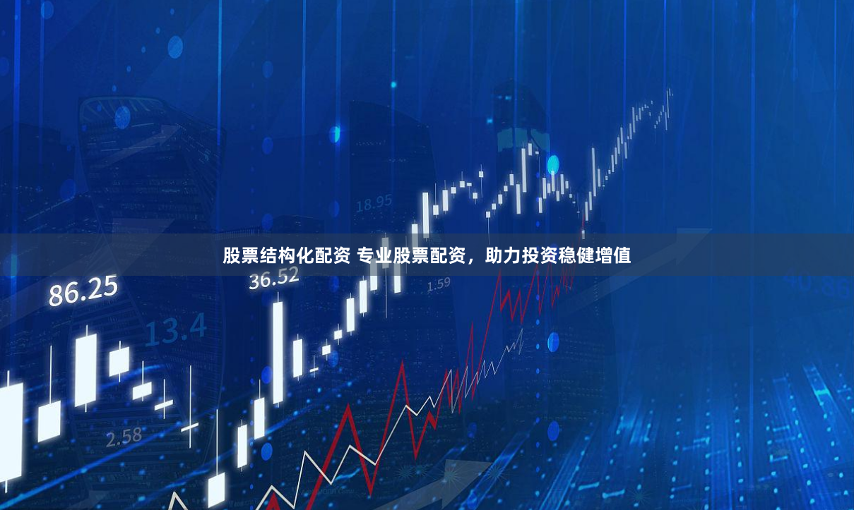 股票结构化配资 专业股票配资，助力投资稳健增值