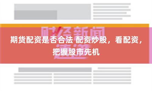 期货配资是否合法 配资炒股，看配资，把握股市先机