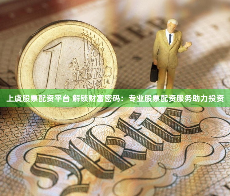 上虞股票配资平台 解锁财富密码：专业股票配资服务助力投资