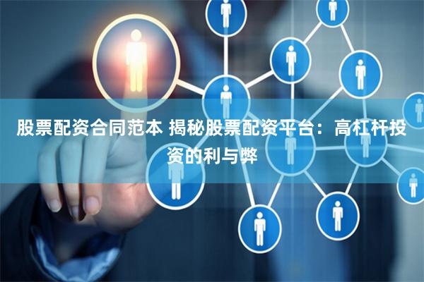 股票配资合同范本 揭秘股票配资平台：高杠杆投资的利与弊