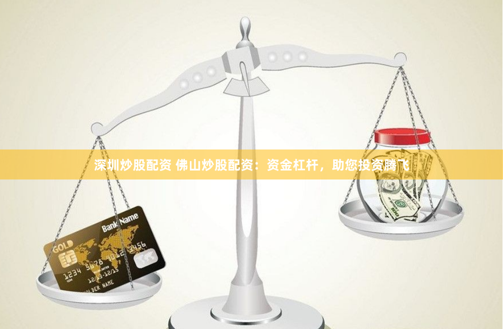 深圳炒股配资 佛山炒股配资:资金杠杆,助您投资腾飞
