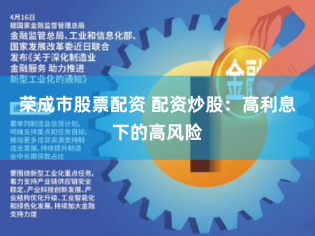 荣成市股票配资 配资炒股：高利息下的高风险