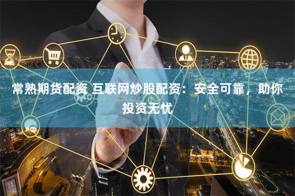常熟期货配资 互联网炒股配资：安全可靠，助你投资无忧