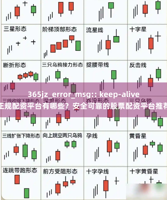 365jz_error_msg:: keep-alive正规配资平台有哪些？安全可靠的股票配资平台推荐
