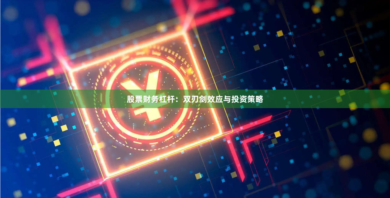 股票财务杠杆：双刃剑效应与投资策略