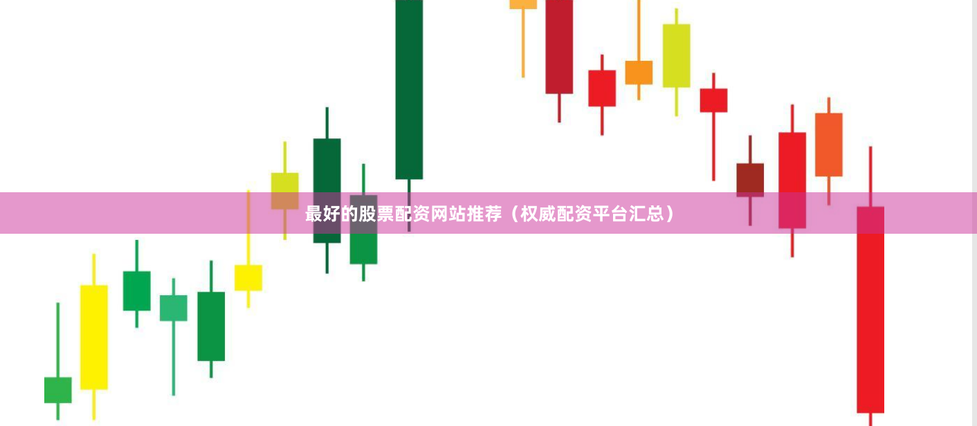 最好的股票配资网站推荐（权威配资平台汇总）