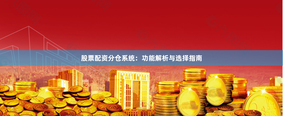 股票配资分仓系统：功能解析与选择指南