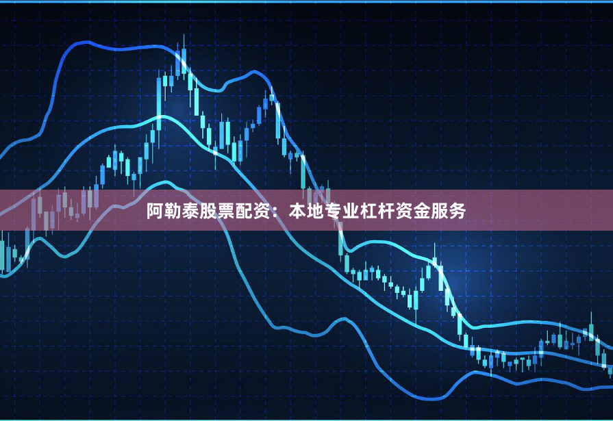 阿勒泰股票配资:本地专业杠杆资金服务