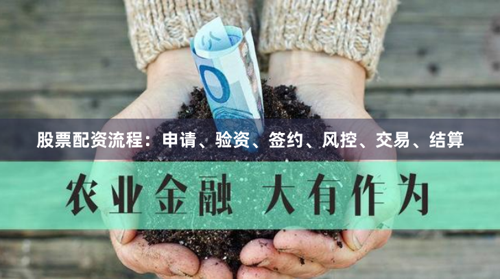 股票配资流程：申请、验资、签约、风控、交易、结算