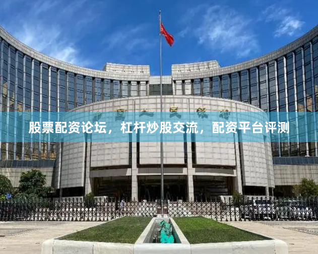 股票配资论坛，杠杆炒股交流，配资平台评测