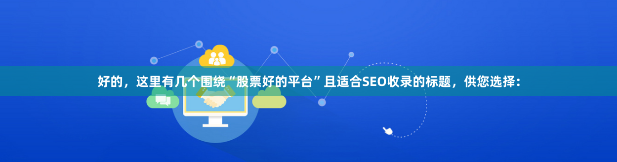 好的，这里有几个围绕“股票好的平台”且适合SEO收录的标题，供您选择：