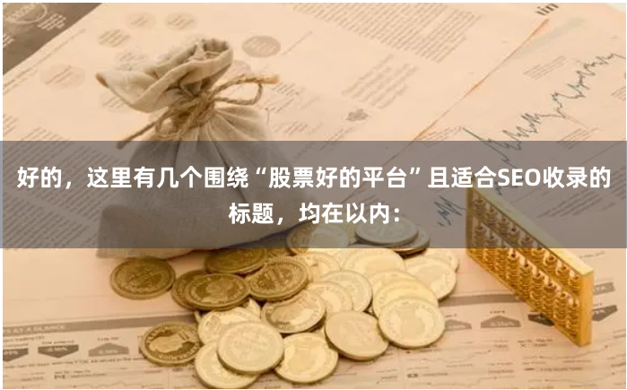 好的，这里有几个围绕“股票好的平台”且适合SEO收录的标题，均在以内：