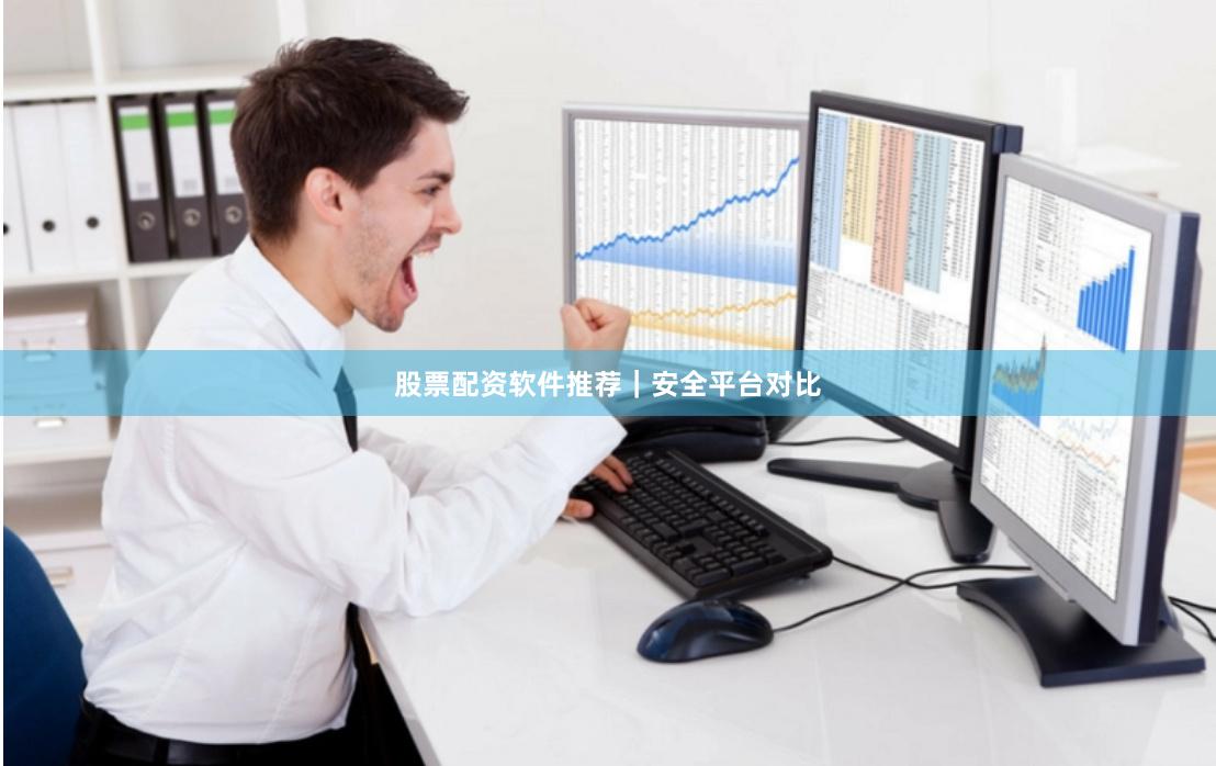 股票配资软件推荐｜安全平台对比