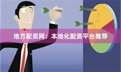 地方配资网：本地化配资平台推荐
