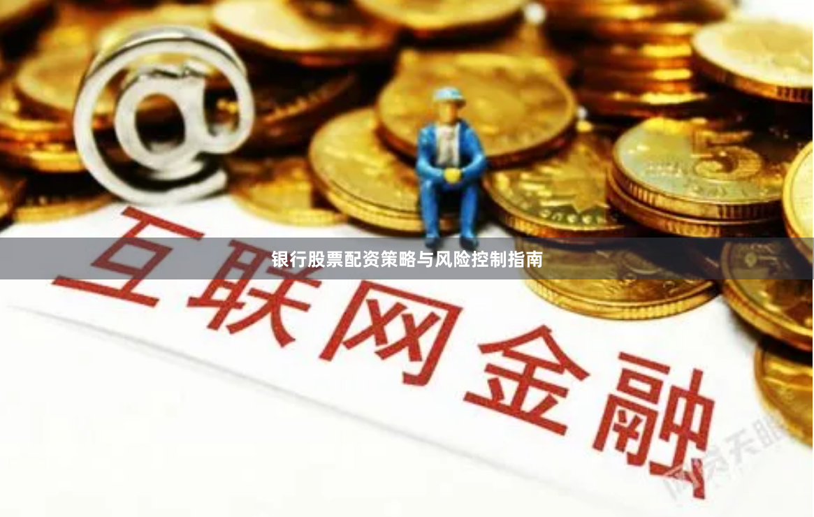银行股票配资策略与风险控制指南