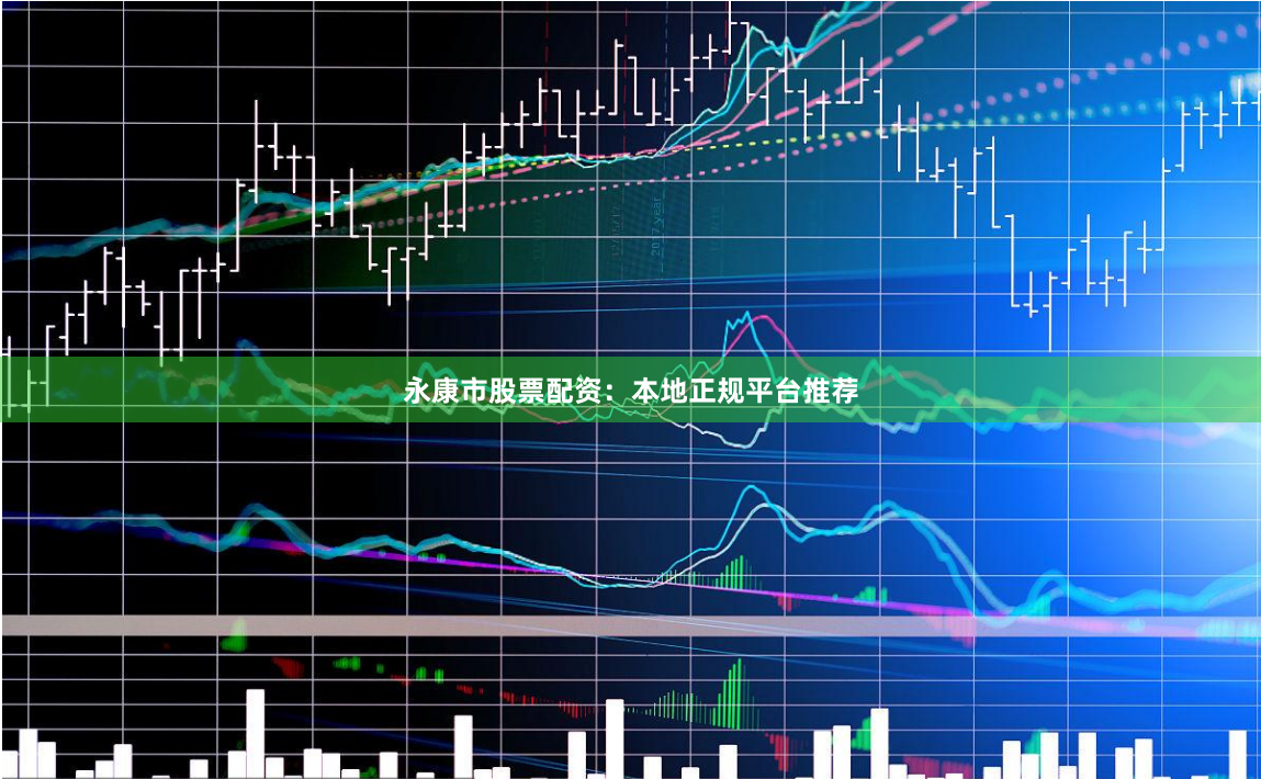 永康市股票配资：本地正规平台推荐