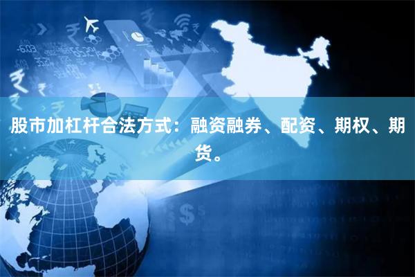 股市加杠杆合法方式：融资融券、配资、期权、期货。