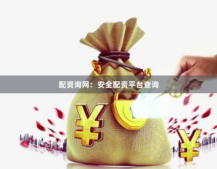 配资询网：安全配资平台查询
