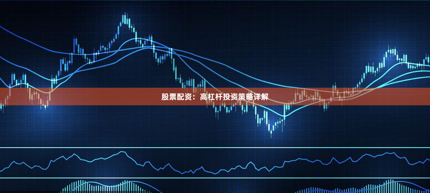 股票配资：高杠杆投资策略详解