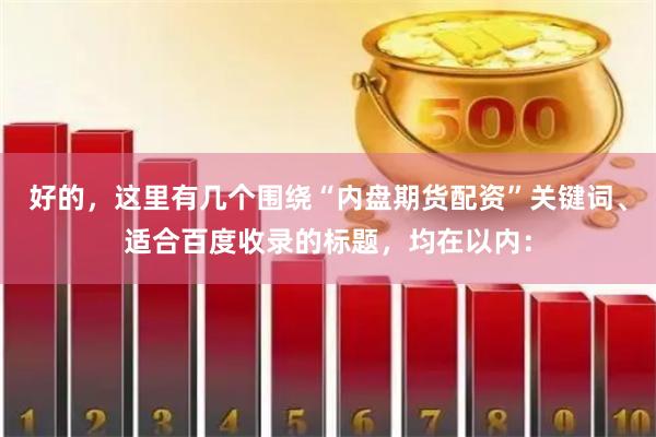好的，这里有几个围绕“内盘期货配资”关键词、适合百度收录的标题，均在以内：