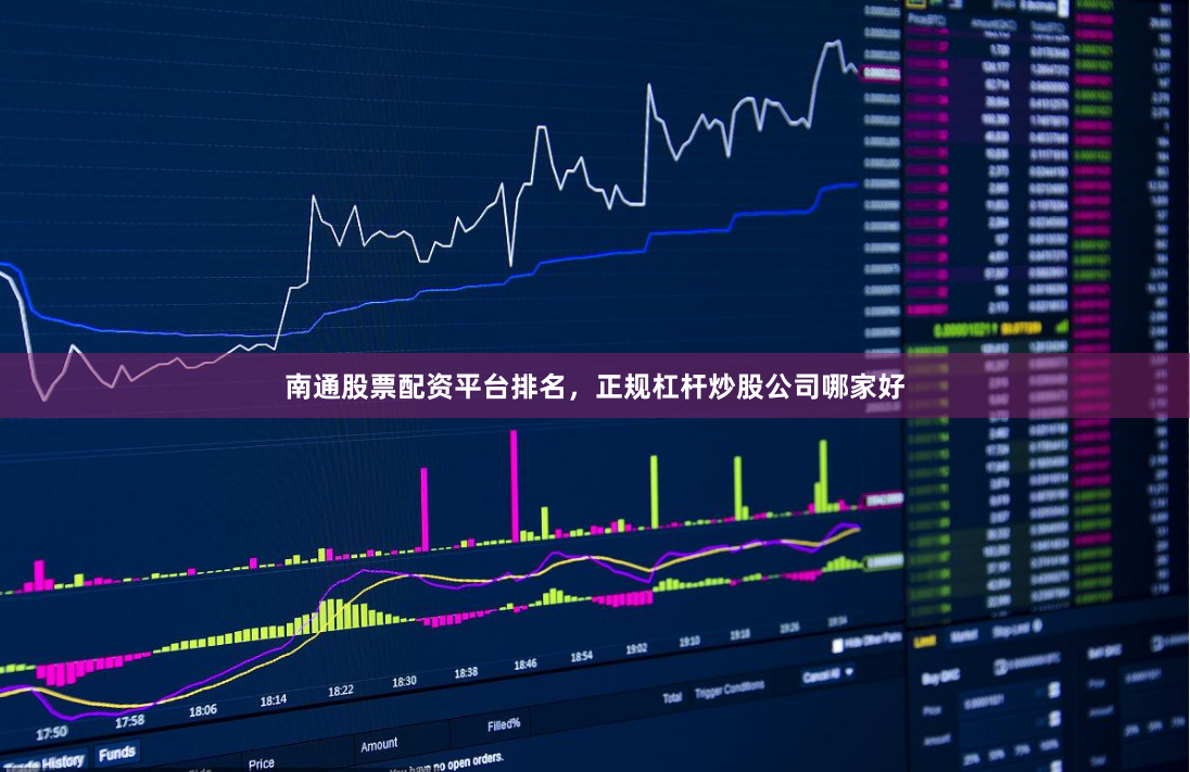 南通股票配资平台排名，正规杠杆炒股公司哪家好