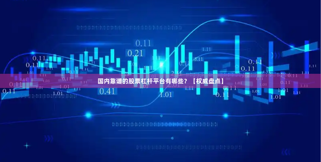国内靠谱的股票杠杆平台有哪些？【权威盘点】