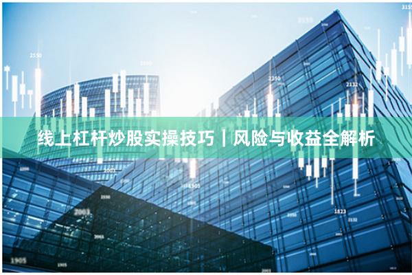 线上杠杆炒股实操技巧｜风险与收益全解析