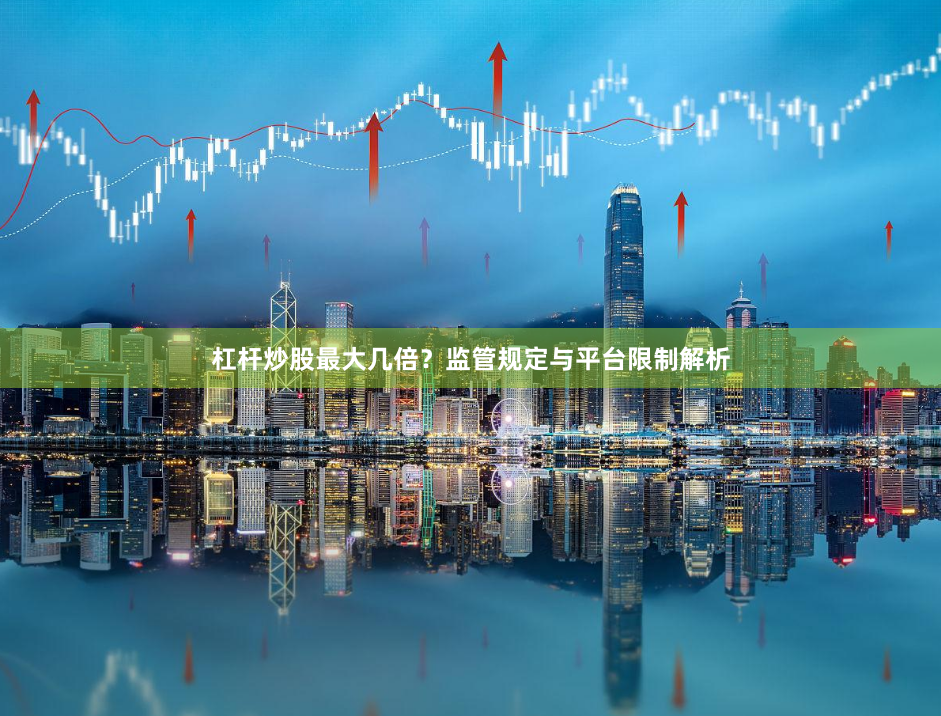 杠杆炒股最大几倍？监管规定与平台限制解析