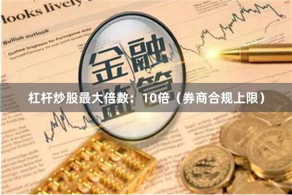 杠杆炒股最大倍数：10倍（券商合规上限）